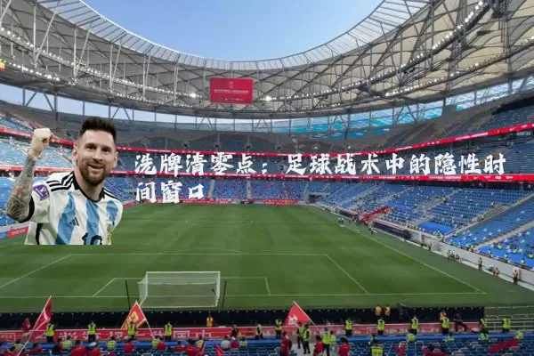 洗牌清零点:足球战术中的隐性时间窗口