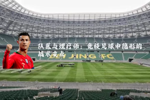 队医与理疗师:竞技足球中隐形的战术支点