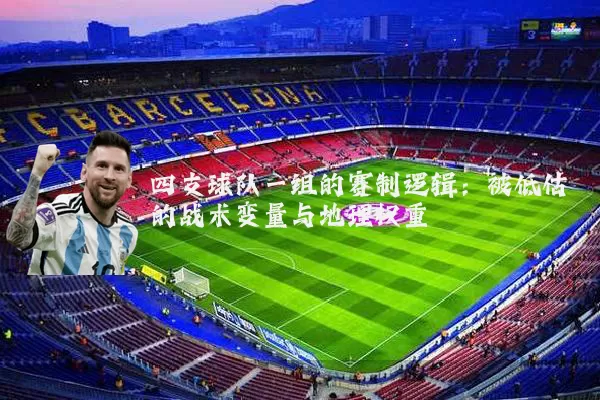 四支球队一组的赛制逻辑:被低估的战术变量与地理权重