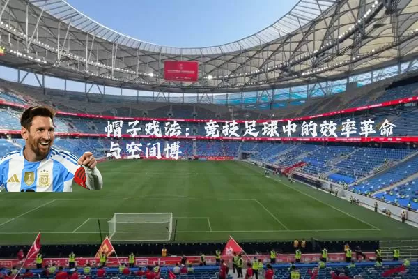 帽子戏法：竞技足球中的效率革命与空间博弈