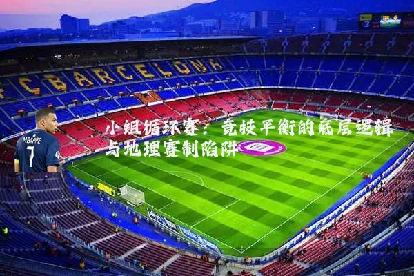 小组循环赛：竞技平衡的底层逻辑与地理赛制陷阱
