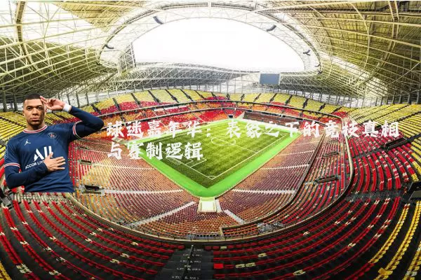 球迷嘉年华:表象之下的竞技真相与赛制逻辑