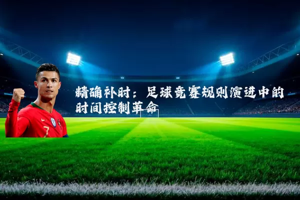 精确补时:足球竞赛规则演进中的时间控制革命