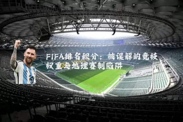 FIFA排名积分:被误解的竞技权重与地理赛制陷阱
