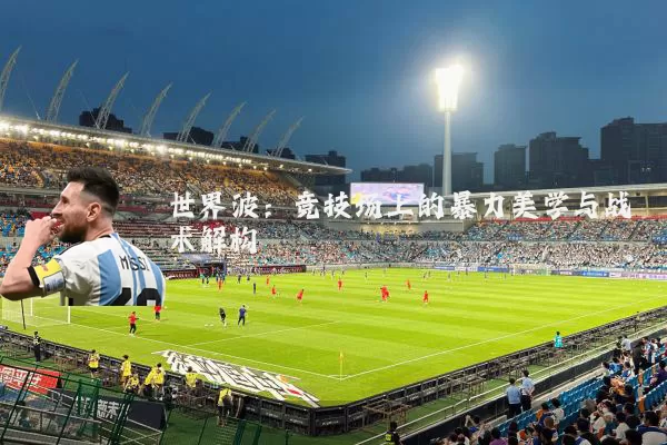 世界波:竞技场上的暴力美学与战术解构