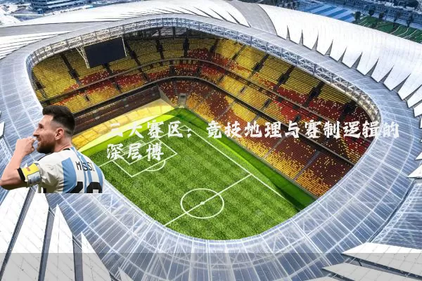 三大赛区:竞技地理与赛制逻辑的深层博弈