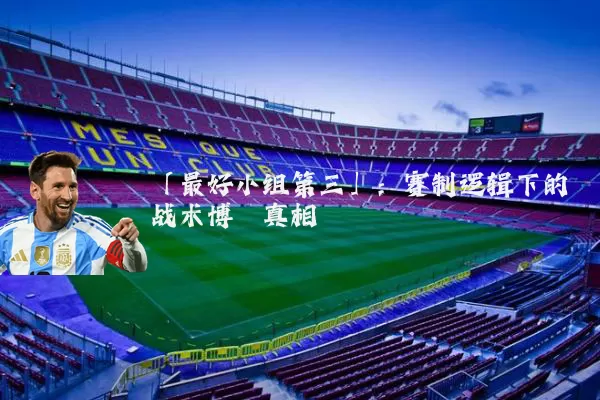 「最好小组第三」:赛制逻辑下的战术博弈真相