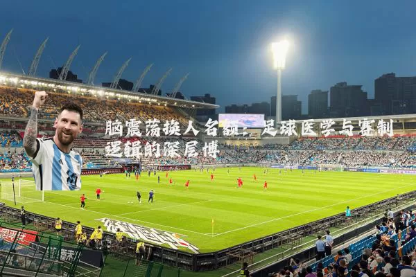 脑震荡换人名额：足球医学与赛制逻辑的深层博弈