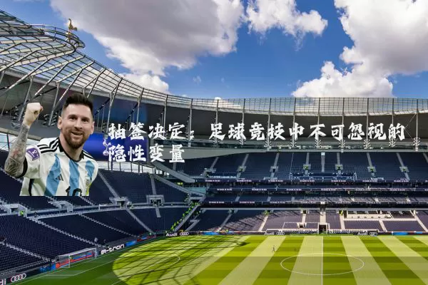 抽签决定：足球竞技中不可忽视的隐性变量