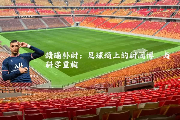 精确补时:足球场上的时间博弈与科学重构
