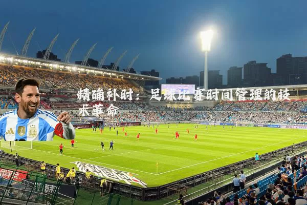 精确补时:足球比赛时间管理的技术革命