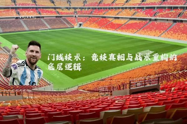 门线技术:竞技真相与战术重构的底层逻辑