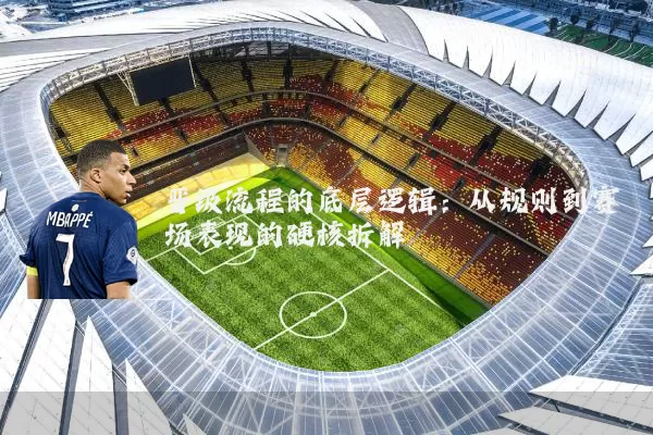 晋级流程的底层逻辑：从规则到赛场表现的硬核拆解