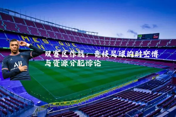 双赛区作战:竞技足球的时空博弈与资源分配悖论