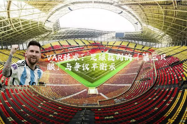 VAR技术:足球裁判的「第三只眼」与争议平衡术