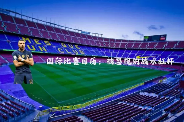 国际比赛日历：被忽视的战术杠杆