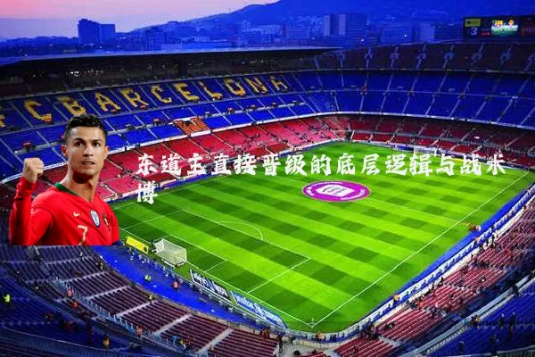 东道主直接晋级的底层逻辑与战术博弈